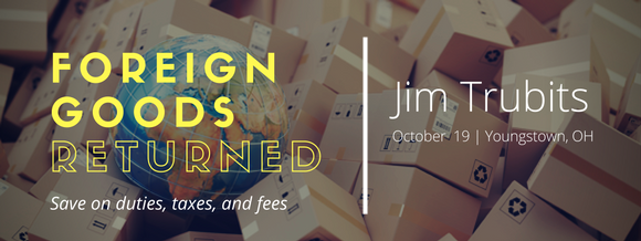 Foreign Goods Returned: Save on duties, taxes, and fees. With Jim Trubits on Oct 19.
